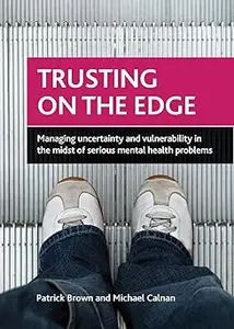 Trusting on the Edge: Managing Uncertainty and Vulnerability in the Midst of Serious Mental Health Problems