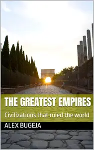 The Greatest Empires: Civilizations that ruled the world