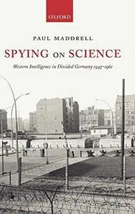 Spying on Science: Western Intelligence in Divided Germany 1945-1961