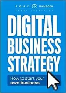 Story Driven: Digital Business Strategy: How to start your own business