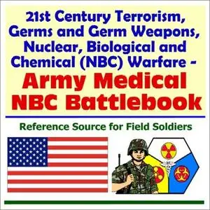 21st Century Terrorism, Germs and Germ Weapons, Nuclear, Biological and Chemical (NBC) Warfare - Army Medical NBC Battlebook