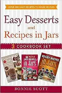 Easy Desserts and Recipes in Jars - 3 Cookbook Set: Over 300 Easy Recipes to Make in Jars