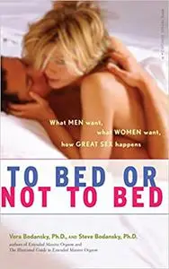 To Bed or Not To Bed: What Men Want, What Women Want, How Great Sex Happens