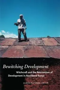 Bewitching Development: Witchcraft and the Reinvention of Development in Neoliberal Kenya