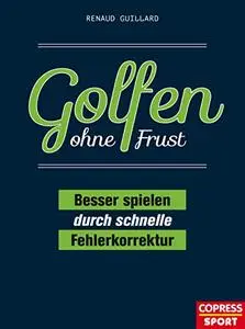 Golfen ohne Frust: Besser spielen durch schnelle Fehlerkorrektur. Handicap verbessern ohne Trainer! Schwung, Bunkerspiel