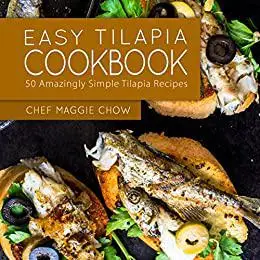 Easy Tilapia Cookbook: 50 Amazingly Simple Tilapia Recipes