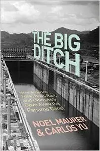 The Big Ditch How America Took, Built, Ran, and Ultimately Gave Away the Panama Canal