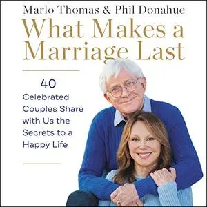 What Makes a Marriage Last: 40 Celebrated Couples Share with Us the Secrets to a Happy Life [Audiobook]