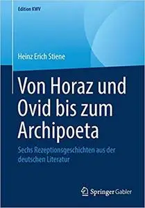 Von Horaz und Ovid bis zum Archipoeta: Sechs Rezeptionsgeschichten aus der deutschen Literatur