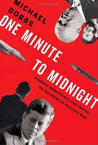 Michael Dobbs - One Minute To Midnight: Kennedy, Khrushchev and Castro on the Brink of Nuclear War [Repost]