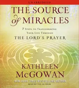 «The Source of Miracles: 7 Steps to Transforming Your Life through the Lord's Prayer» by Kathleen McGowan