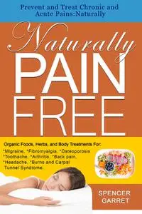 «Prevent and Treat Chronic and Acute Pains: NaturallyNaturally Pain Free» by Spencer Garret
