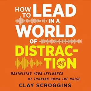 How to Lead in a World of Distraction: Four Simple Habits for Turning Down the Noise [Audiobook]