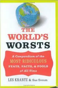 The World's Worsts: A Compendium of the Most Ridiculous Feats, Facts, & Fools of All Time (Repost)