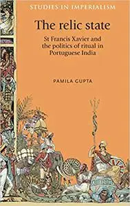 The relic state: St Francis Xavier and the politics of ritual in Portuguese India