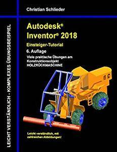 Autodesk Inventor 2018 - Einsteiger-Tutorial: Viele praktische Übungen am Konstruktionsobjekt Holzrückmaschine