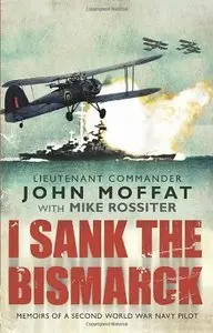 I Sank the Bismarck: Memoirs of a Second World War Navy Pilot (Repost)