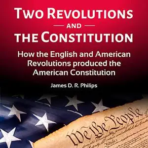 Two Revolutions and the Constitution: How the English and American Revolutions Produced the American Constitution [Audiobook]