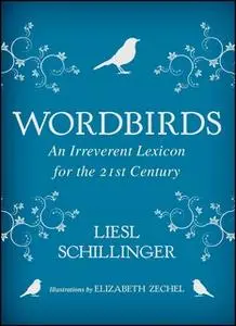 «Wordbirds: An Irreverent Lexicon for the 21st Century» by Liesl Schillinger