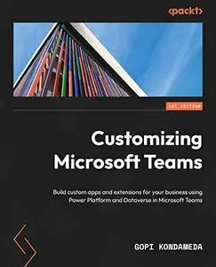 Customizing Microsoft Teams: Build custom apps and extensions for your business using Power Platform and Dataverse in Microsoft