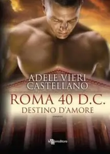 Adele Vieri Castellano - Roma 40 D. C. Destino D'Amore