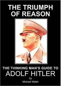 Michael Walsh - The Triumph of Reason - The Thinking Man's Guide to Adolf Hitler