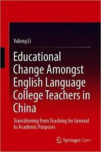 Educational Change Amongst English Language College Teachers in China: Transitioning from Teaching for General to Academ