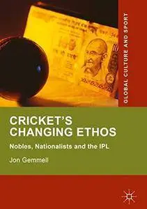 Cricket's Changing Ethos: Nobles, Nationalists and the IPL (Global Culture and Sport Series)