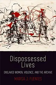 Dispossessed Lives: Enslaved Women, Violence, and the Archive