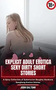 Explicit Adult Erotica Sexy Dirty Short Stories: A Spicy Collection of Submission Naughty Hardcore Gangbang Erotica Stories