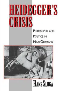 "Heideggers Crisis: Philosophy and Politics in Nazi Germany" by Hans Sluga