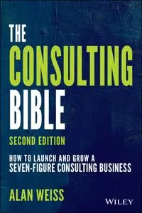 The Consulting Bible: How to Launch and Grow a Seven-Figure Consulting Business, 2nd Edition