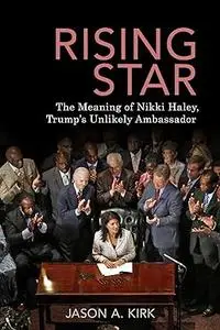 Rising Star: The Meaning of Nikki Haley, Trump’s Unlikely Ambassador