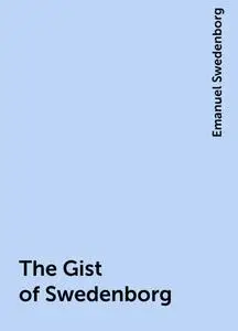 «The Gist of Swedenborg» by Emanuel Swedenborg