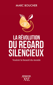 La révolution du regard silencieux : Vouloir la beauté du monde - Marc Boucher