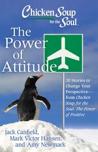 Chicken Soup for the Soul: The Power of Attitude: 20 Stories to Change Your Perspective
