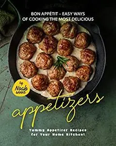 Bon Appétit – Easy Ways of Cooking the Most Delicious Appetizers: Yummy Appetizer Recipes for Your Home Kitchen!