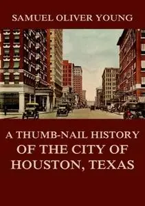 «A Thumb-Nail History of the City of Houston, Texas» by Samuel Oliver Young