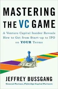 Mastering the VC Game: A Venture Capital Insider Reveals How to Get from Start-up to IPO on Your Terms (repost)