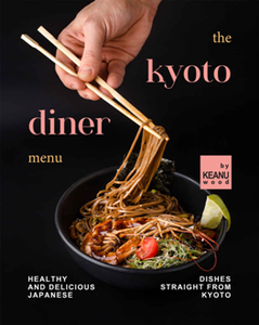 The Kyoto Diner Menu : Healthy and Delicious Japanese Dishes Straight From Kyoto