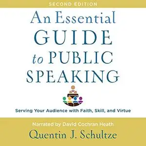 An Essential Guide to Public Speaking, 2nd edition: Serving Your Audience with Faith, Skill, and Virtue [Audiobook]
