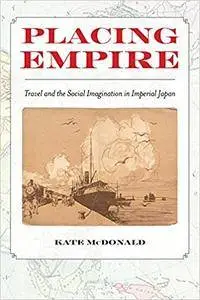 Placing Empire: Travel and the Social Imagination in Imperial Japan