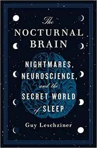 The Nocturnal Brain: Nightmares, Neuroscience, and the Secret World of Sleep