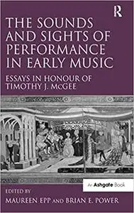 The Sounds and Sights of Performance in Early Music: Essays in Honour of Timothy J. McGee