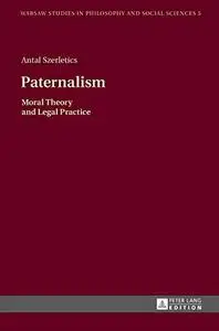 Paternalism: Moral Theory and Legal Practice (Warsaw Studies in Philosophy and Social Sciences)