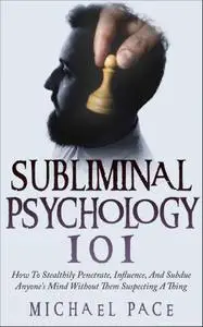 Subliminal Psychology 101: How To Stealthily Penetrate, Influence, And Subdue Anyone's Mind Without Them Suspecting A Thing