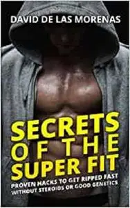 Secrets of the Super Fit: Proven Hacks to Get Ripped Fast Without Steroids or Good Genetics