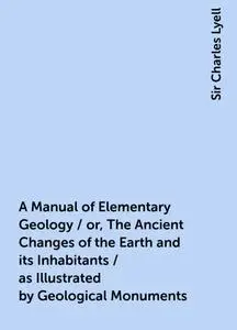 «A Manual of Elementary Geology / or, The Ancient Changes of the Earth and its Inhabitants / as Illustrated by Geologica