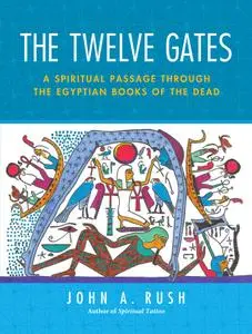 The Twelve Gates A Spiritual Passage Through the Egyptian Books of the Dead