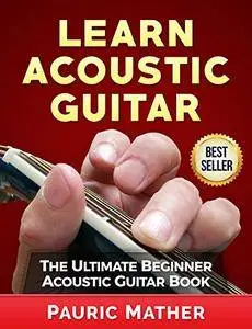 Learn Acoustic Guitar: The Ultimate Beginner Acoustic Guitar Book